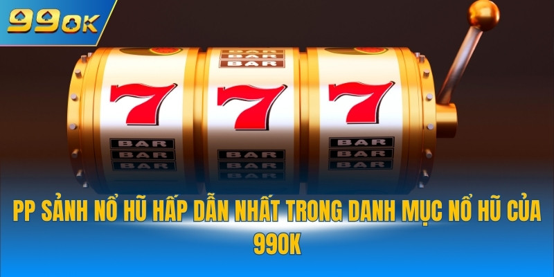 Sảnh Nổ Hũ PP Slots 99OK - Cơ Hội Trúng Jackpot Lớn 2 PP sảnh nổ hũ hấp dẫn nhất trong danh mục nổ hũ của 99OK