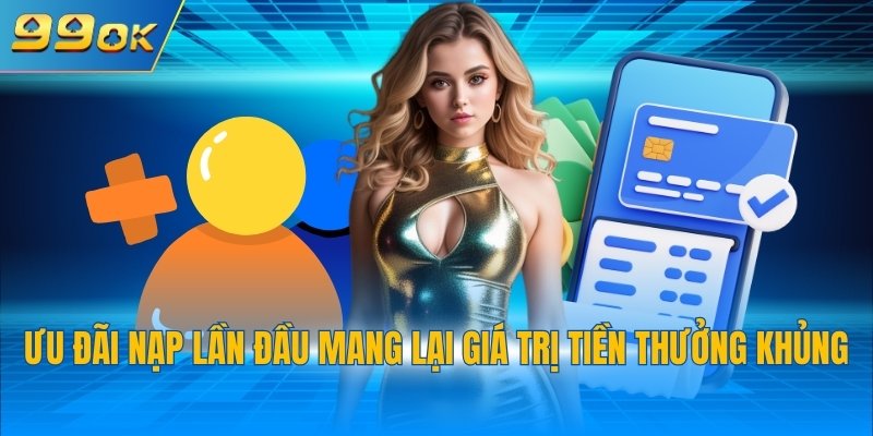 Ưu Đãi Thành Viên Mới 2 Ưu đãi nạp lần đầu mang lại giá trị tiền thưởng khủng